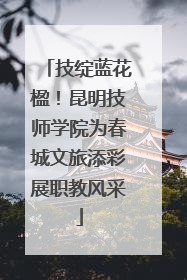 技绽蓝花楹！昆明技师学院为春城文旅添彩展职教风采