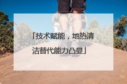 技术赋能，地热清洁替代能力凸显