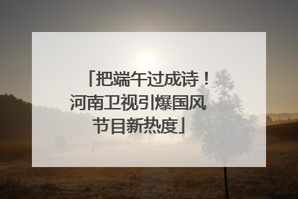把端午过成诗！河南卫视引爆国风节目新热度