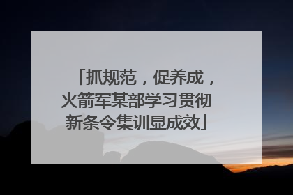 抓规范，促养成，火箭军某部学习贯彻新条令集训显成效