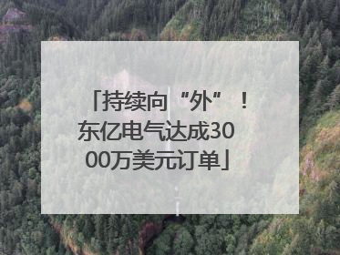 持续向“外”！东亿电气达成3000万美元订单