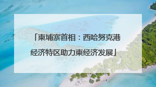 柬埔寨首相：西哈努克港经济特区助力柬经济发展