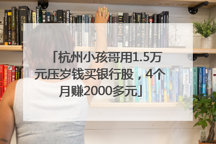 杭州小孩哥用1.5万元压岁钱买银行股，4个月赚2000多元