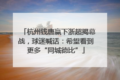 杭州钱唐赢下浙超揭幕战，球迷喊话：希望看到更多“同城德比”