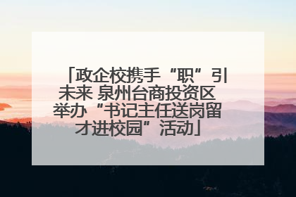 政企校携手“职”引未来 泉州台商投资区举办“书记主任送岗留才进校园”活动