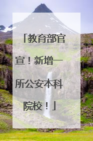 教育部官宣！新增一所公安本科院校！