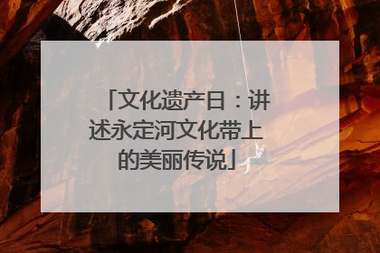 文化遗产日：讲述永定河文化带上的美丽传说