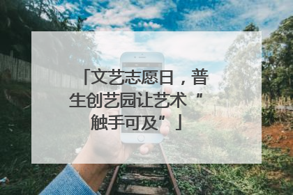 文艺志愿日，普生创艺园让艺术“触手可及”