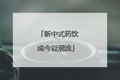 新中式药饮成今夏潮流