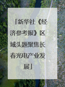 新华社《经济参考报》区域头题聚焦长春光电产业发展