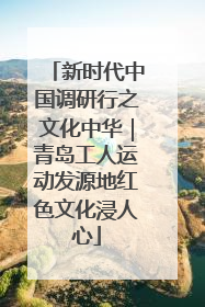 新时代中国调研行之文化中华｜青岛工人运动发源地红色文化浸人心