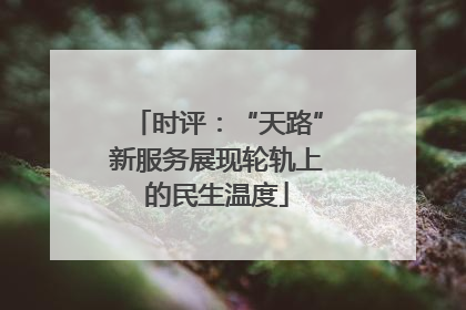 时评：“天路”新服务展现轮轨上的民生温度