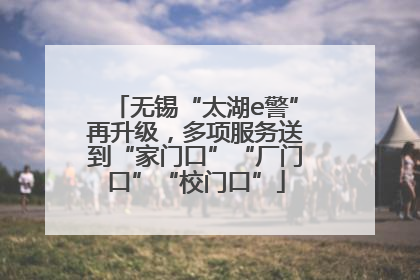 无锡“太湖e警”再升级，多项服务送到“家门口”“厂门口”“校门口”