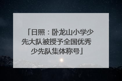 日照：卧龙山小学少先大队被授予全国优秀少先队集体称号