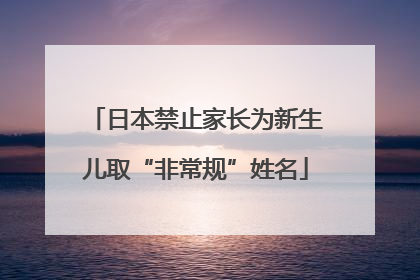 日本禁止家长为新生儿取“非常规”姓名