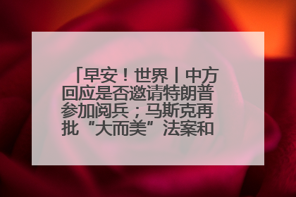 早安！世界丨中方回应是否邀请特朗普参加阅兵；马斯克再批“大而美”法案和美国共和党