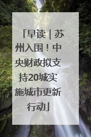 早读｜苏州入围！中央财政拟支持20城实施城市更新行动