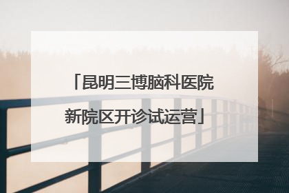 昆明三博脑科医院新院区开诊试运营