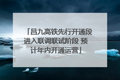 昌九高铁先行开通段进入联调联试阶段 预计年内开通运营