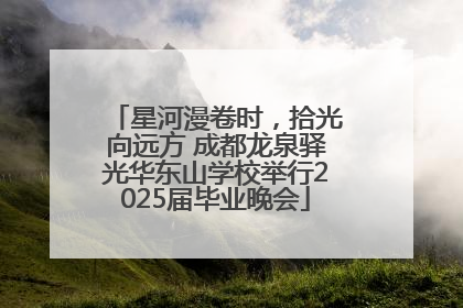 星河漫卷时，拾光向远方 成都龙泉驿光华东山学校举行2025届毕业晚会