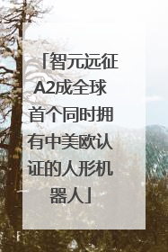智元远征A2成全球首个同时拥有中美欧认证的人形机器人