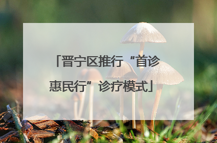 晋宁区推行“首诊惠民行”诊疗模式