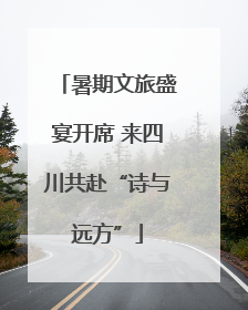 暑期文旅盛宴开席 来四川共赴“诗与远方”