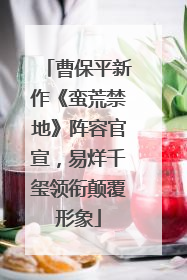 曹保平新作《蛮荒禁地》阵容官宣，易烊千玺领衔颠覆形象
