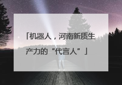 机器人，河南新质生产力的“代言人”