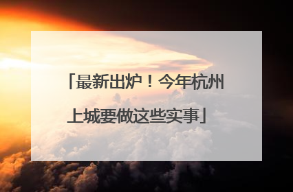 最新出炉！今年杭州上城要做这些实事
