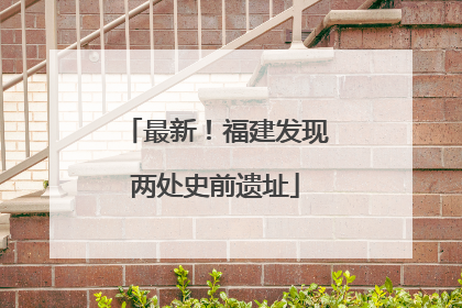 最新！福建发现两处史前遗址
