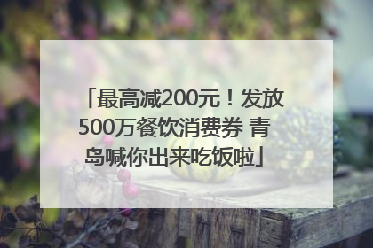 最高减200元！发放500万餐饮消费券 青岛喊你出来吃饭啦