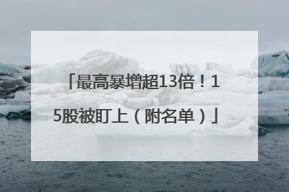最高暴增超13倍！15股被盯上（附名单）