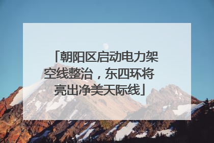 朝阳区启动电力架空线整治，东四环将亮出净美天际线