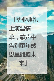 毕业典礼上演温情一幕，歌声中告别童年感恩里拥抱未来