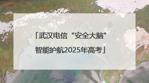 武汉电信“安全大脑” 智能护航2025年高考