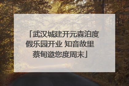 武汉城建开元森泊度假乐园开业 知音故里蔡甸邀您度周末
