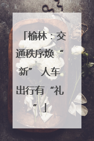榆林：交通秩序焕“新” 人车出行有“礼”