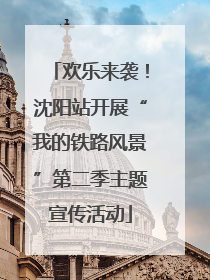 欢乐来袭！沈阳站开展“我的铁路风景”第二季主题宣传活动