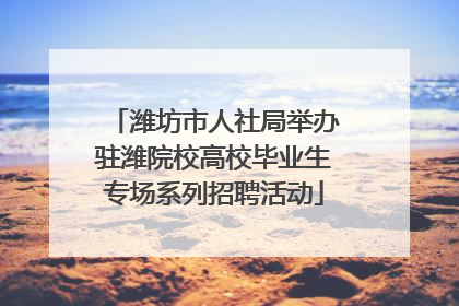 潍坊市人社局举办驻潍院校高校毕业生专场系列招聘活动