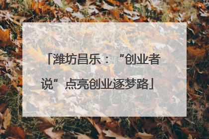 潍坊昌乐：“创业者说”点亮创业逐梦路