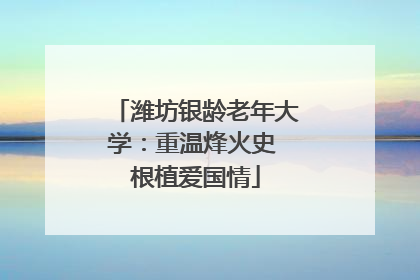 潍坊银龄老年大学：重温烽火史 根植爱国情