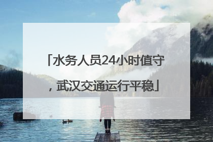 水务人员24小时值守，武汉交通运行平稳