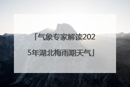 气象专家解读2025年湖北梅雨期天气