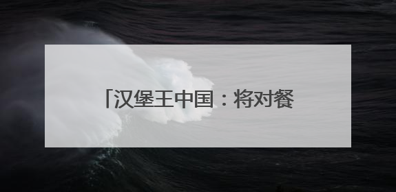 汉堡王中国：将对餐厅门店布局进行全面评估，关闭部分门店并新开40至60家