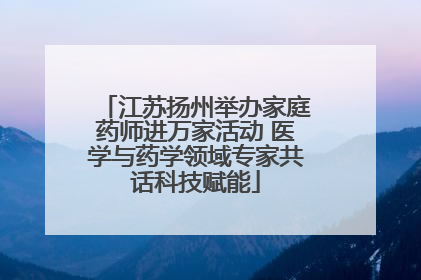 江苏扬州举办家庭药师进万家活动 医学与药学领域专家共话科技赋能
