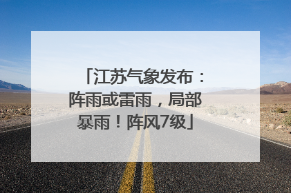 江苏气象发布：阵雨或雷雨，局部暴雨！阵风7级