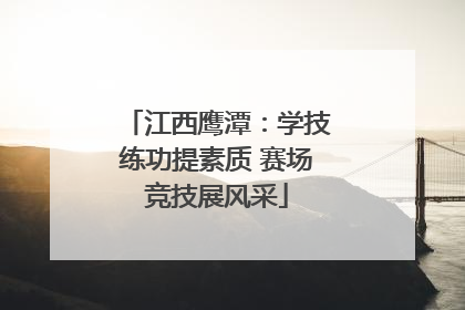 江西鹰潭：学技练功提素质 赛场竞技展风采