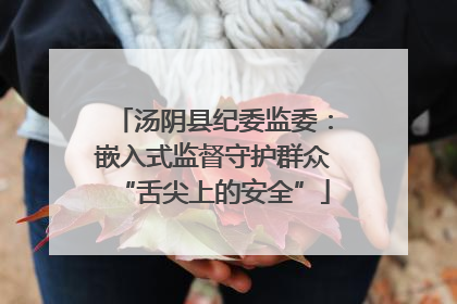 汤阴县纪委监委：嵌入式监督守护群众“舌尖上的安全”