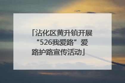 沾化区黄升镇开展“526我爱路”爱路护路宣传活动